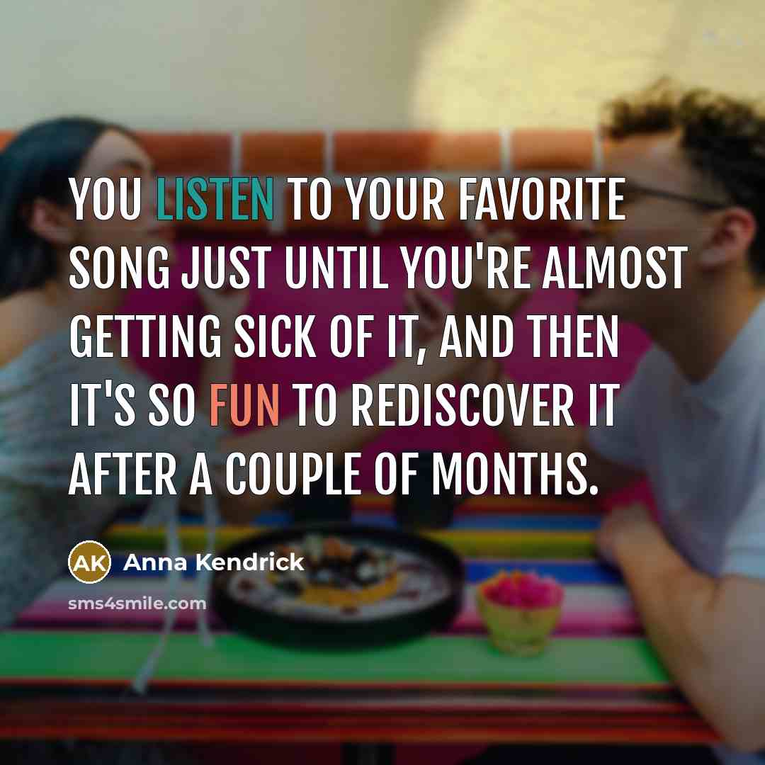 “You listen to your favorite song just until you're almost…” quote by Anna Kendrick