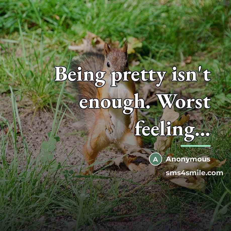 “Being pretty isn't enough. Worst feeling...…” quote by Anonymous