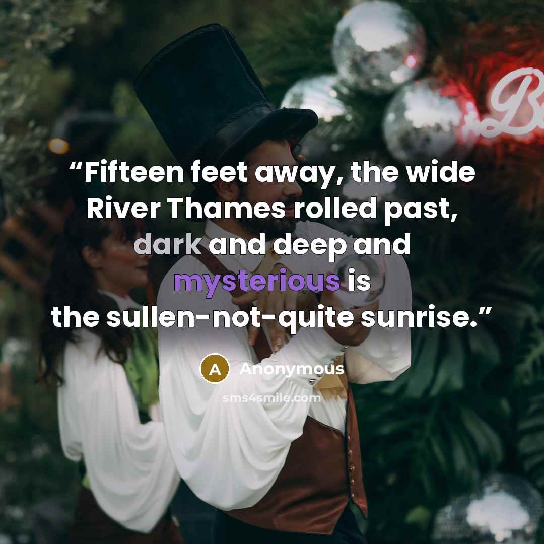 “Fifteen feet away, the wide River Thames rolled past, dark and deep and mysterious is the sullen-not-quite sunrise.” quote by Anonymous