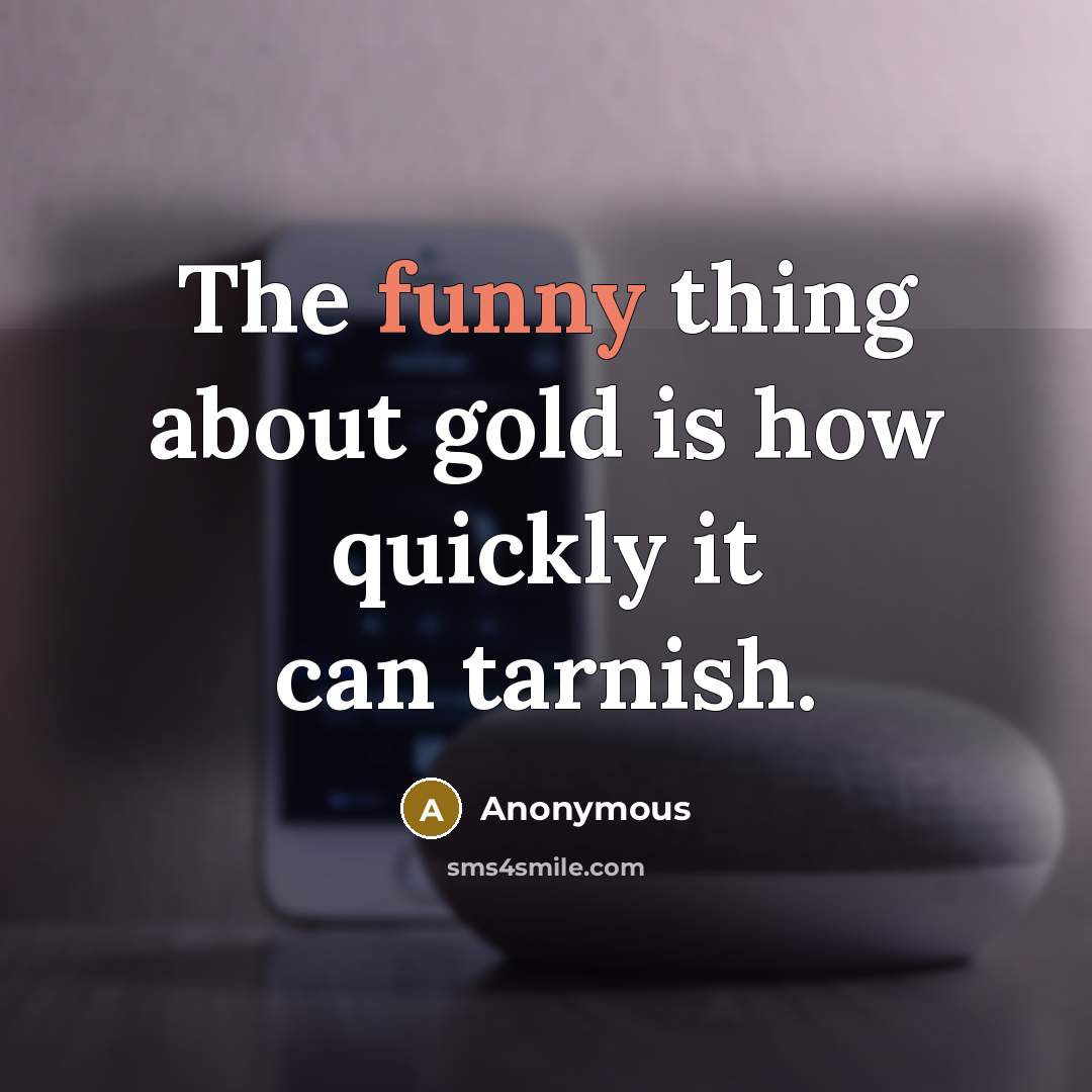 “The funny thing about gold is how quickly it can…” quote by Anonymous