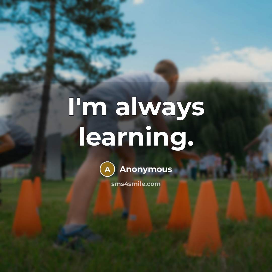 “I'm always learning.” quote by Anonymous