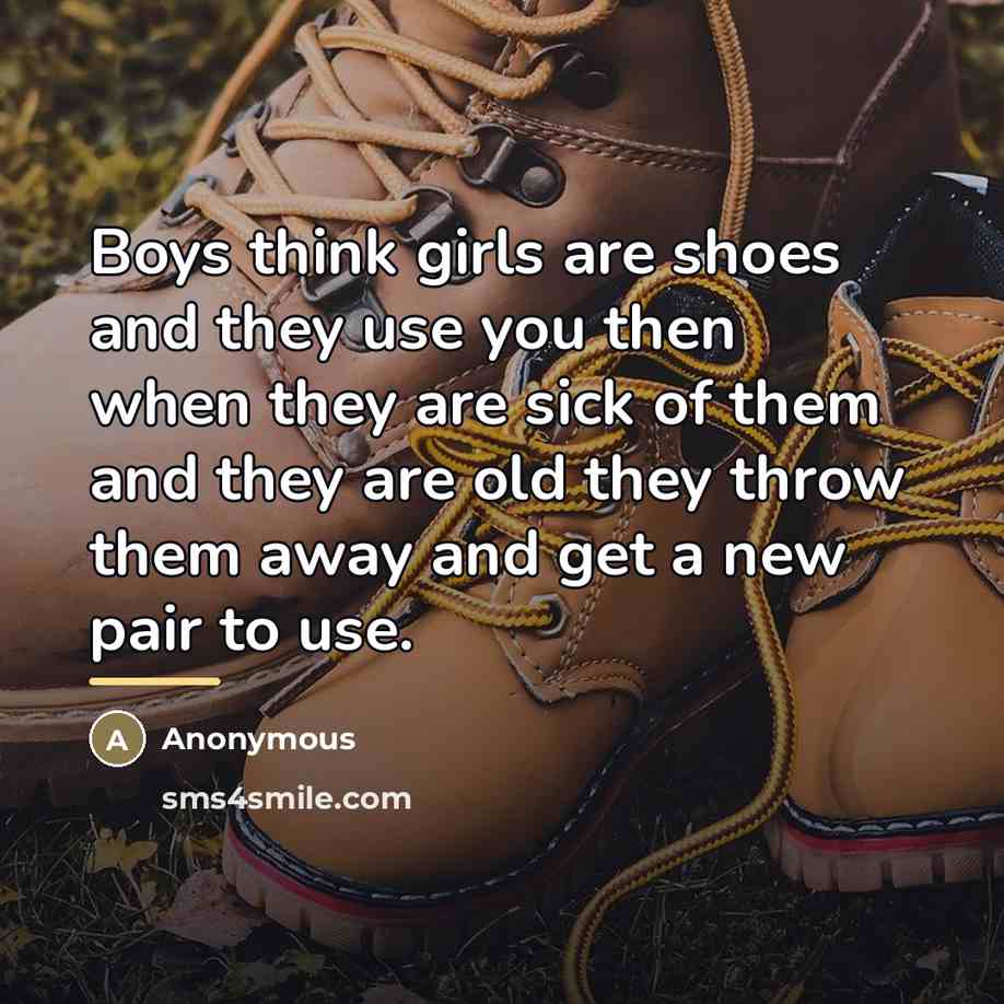 “Boys think girls are shoes and they use you then…” quote by Anonymous