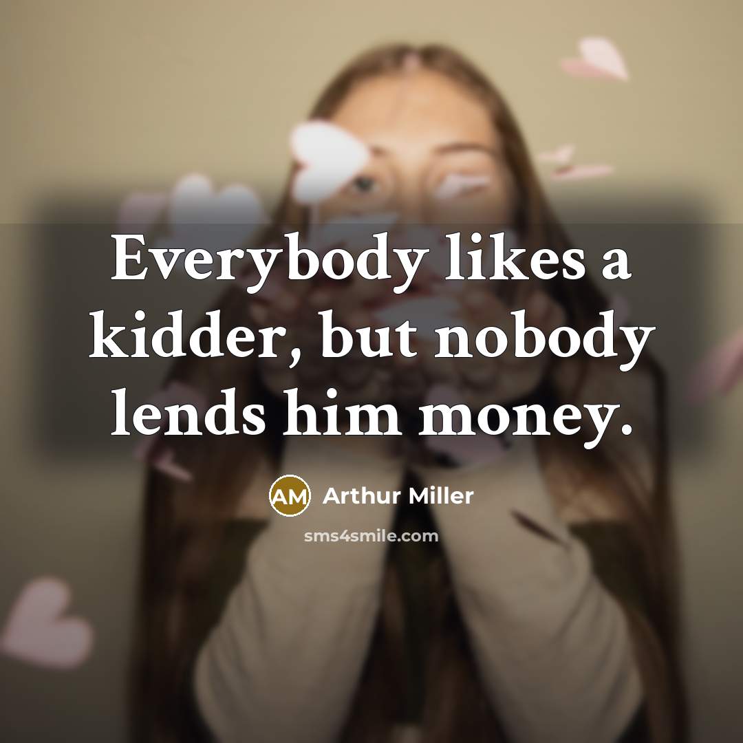 “Everybody likes a kidder, but nobody lends him money.…” quote by Arthur Miller