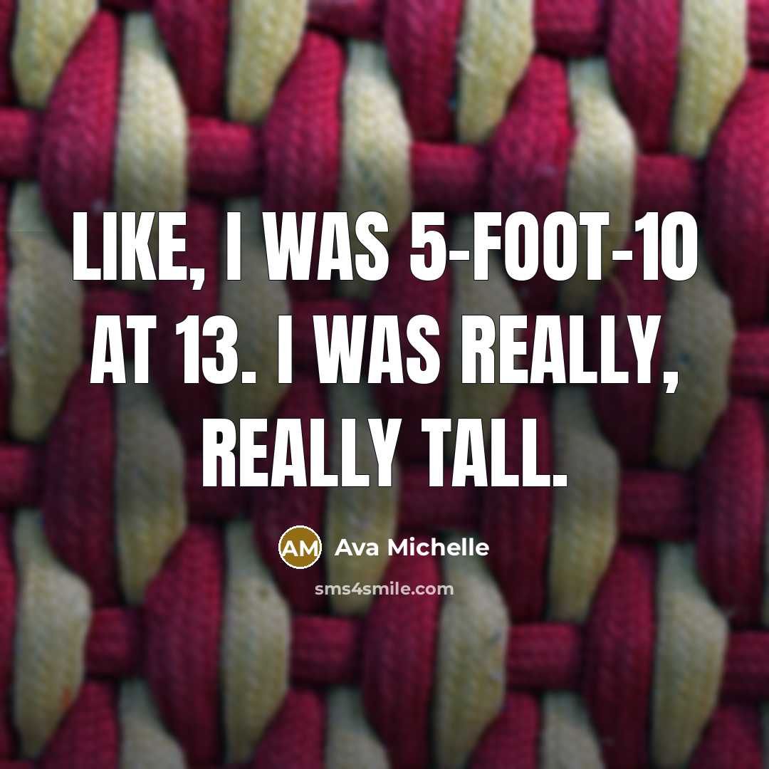 “Like, I was 5-foot-10 at 13. I was really, really…” quote by Ava Michelle