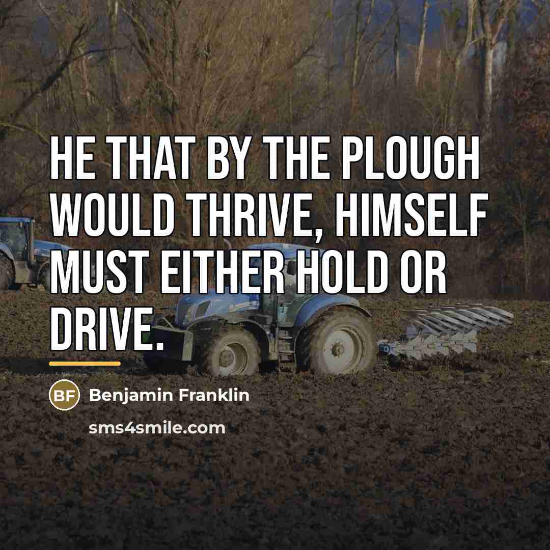 “He that by the Plough would thrive, Himself must either…” quote by Benjamin Franklin