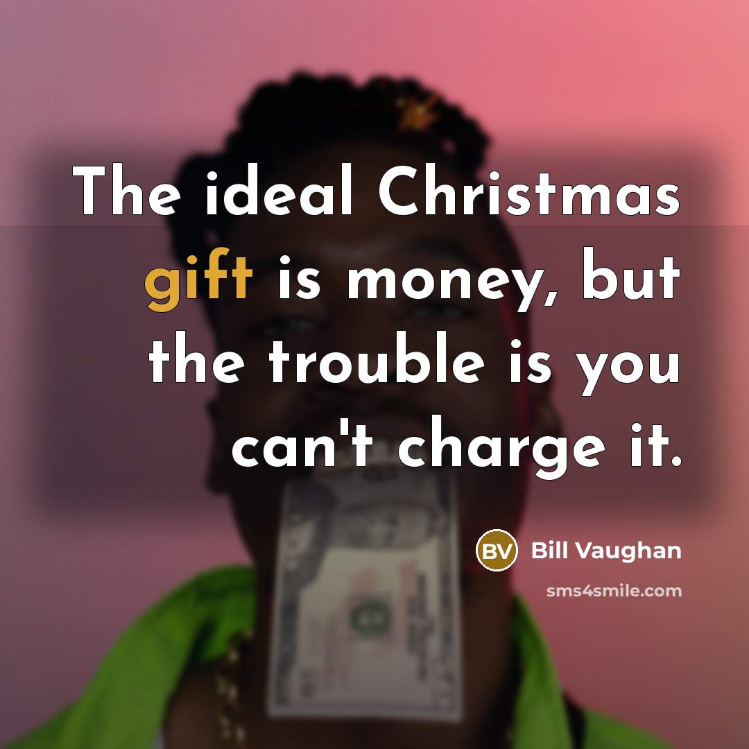 “The ideal Christmas gift is money, but the trouble is…” quote by Bill Vaughan