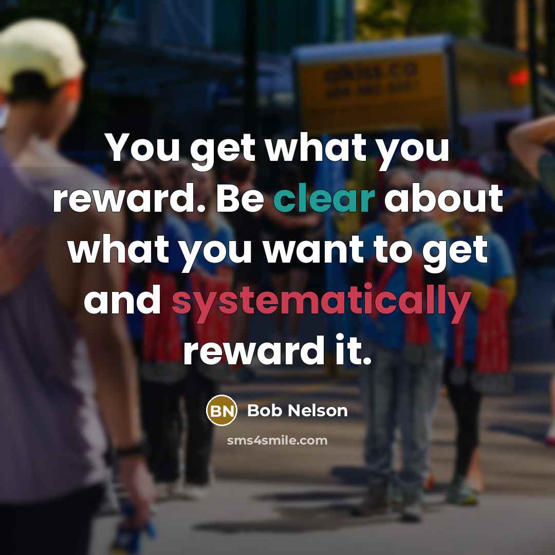 “You get what you reward. Be clear about what you…” quote by Bob Nelson