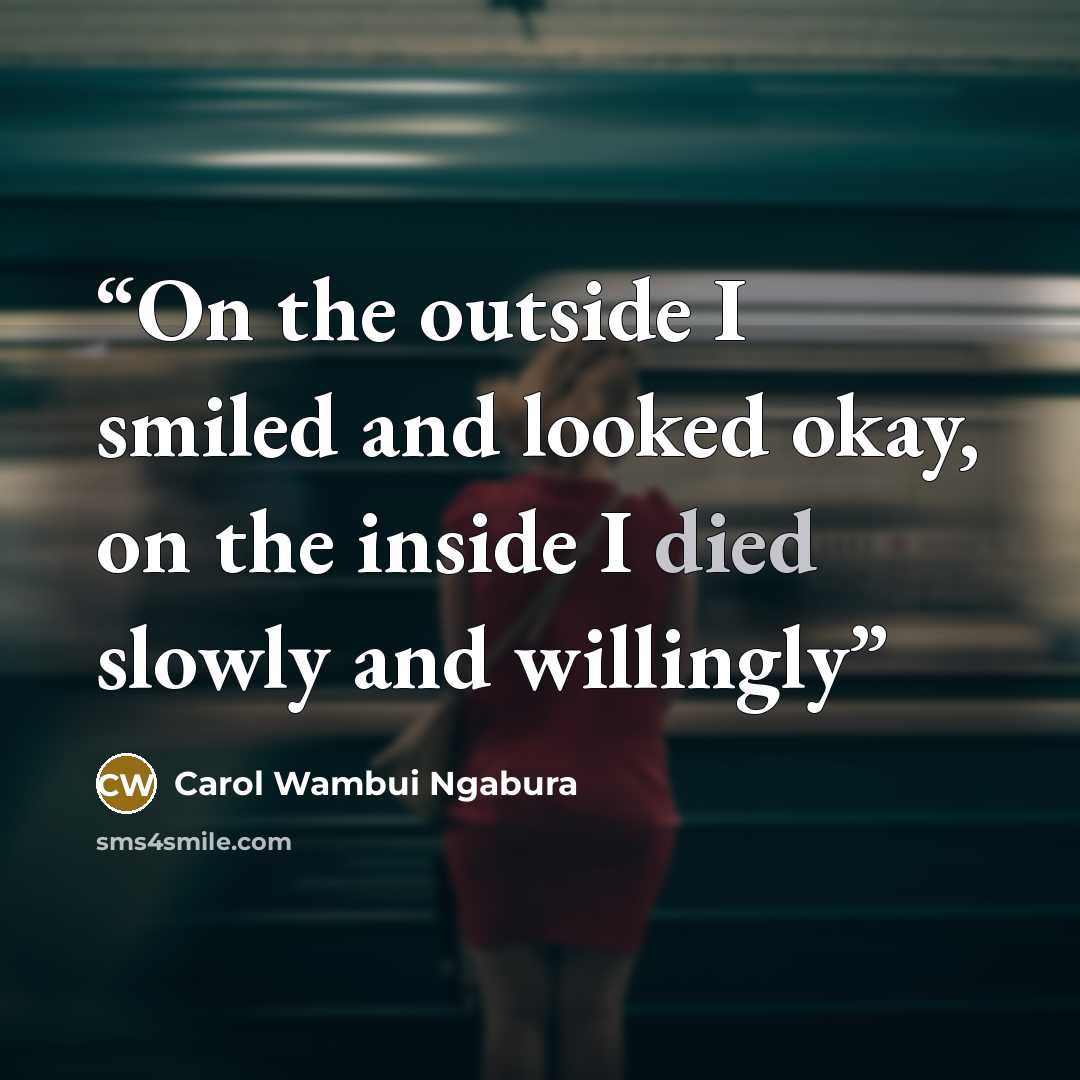 “On the outside I smiled and looked okay, on the inside I died slowly and willingly” quote by Carol Wambui Ngabura