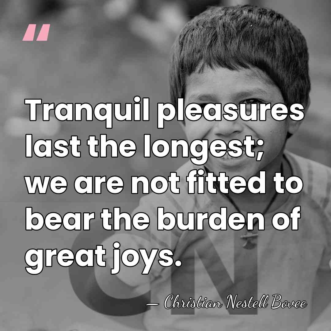Tranquil pleasures last the longest; we are not fitted to bear the&hellip; - Christian Nestell Bovee