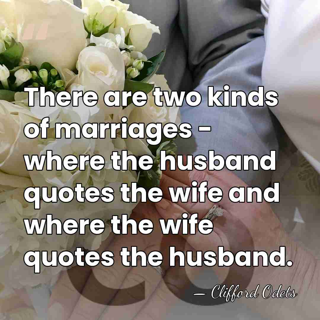 There are two kinds of marriages - where the husband quotes the&hellip; - Clifford Odets