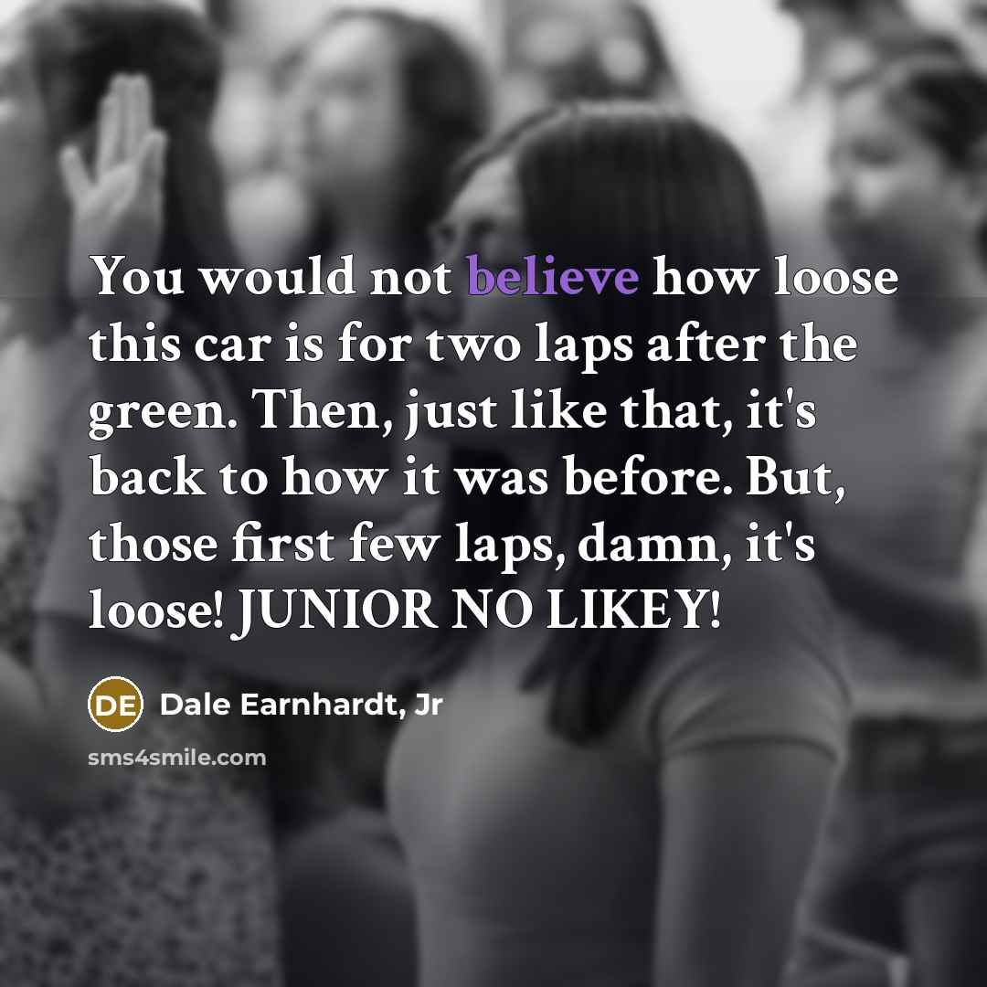 “You would not believe how loose this car is for…” quote by Dale Earnhardt, Jr