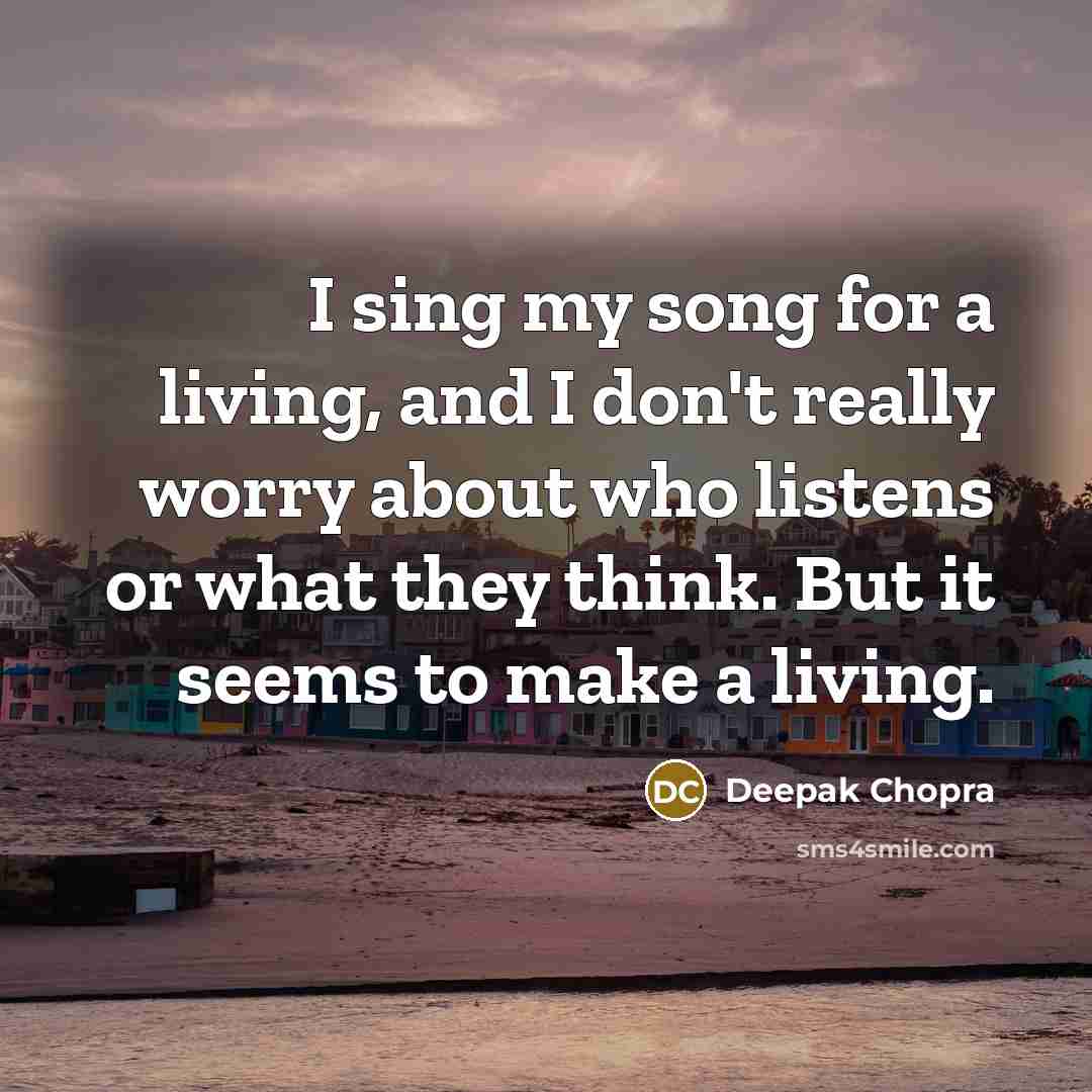 “I sing my song for a living, and I don't…” quote by Deepak Chopra