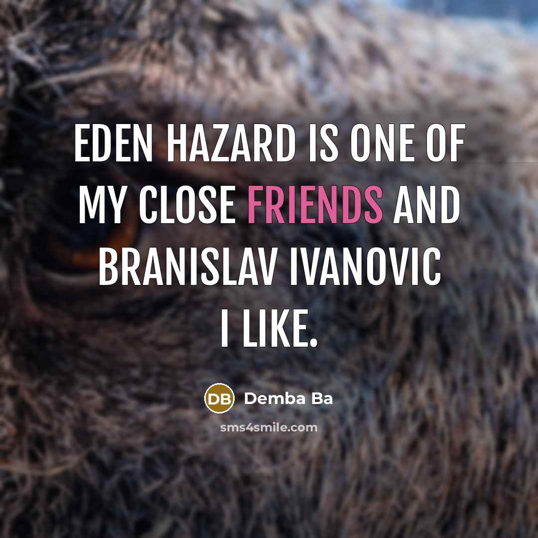“Eden Hazard is one of my close friends and Branislav…” quote by Demba Ba