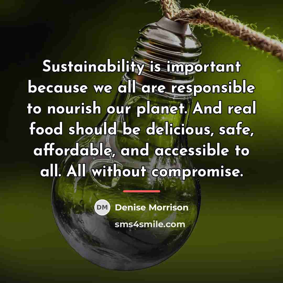 “Sustainability is important because we all are responsible to nourish…” quote by Denise Morrison