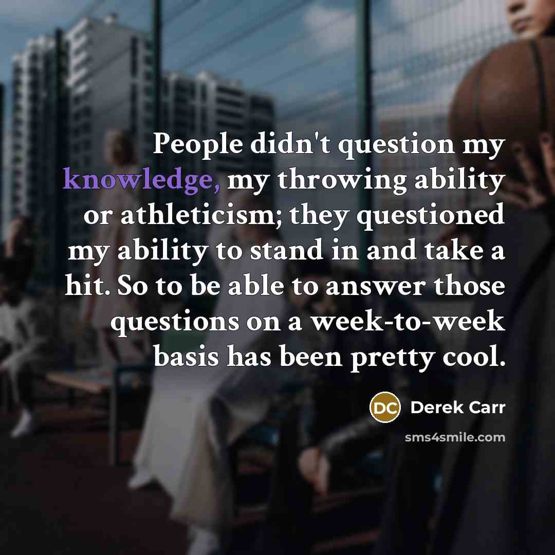 “People didn't question my knowledge, my throwing ability or athleticism;…” quote by Derek Carr