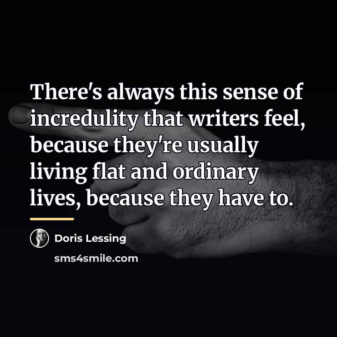 “There's always this sense of incredulity that writers feel, because…” quote by Doris Lessing