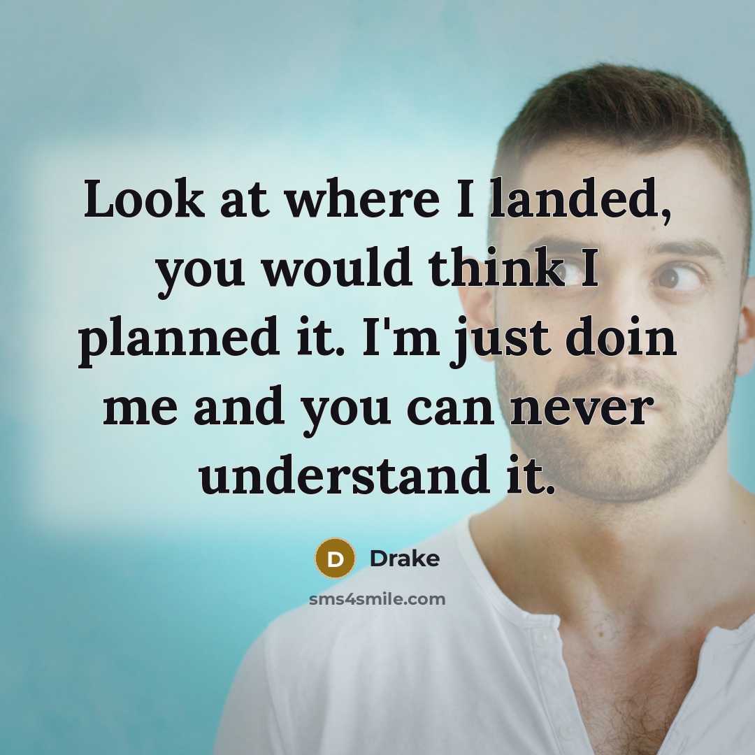 “Look at where I landed, you would think I planned it. I'm just doin me and you can never understand it.” quote by Drake