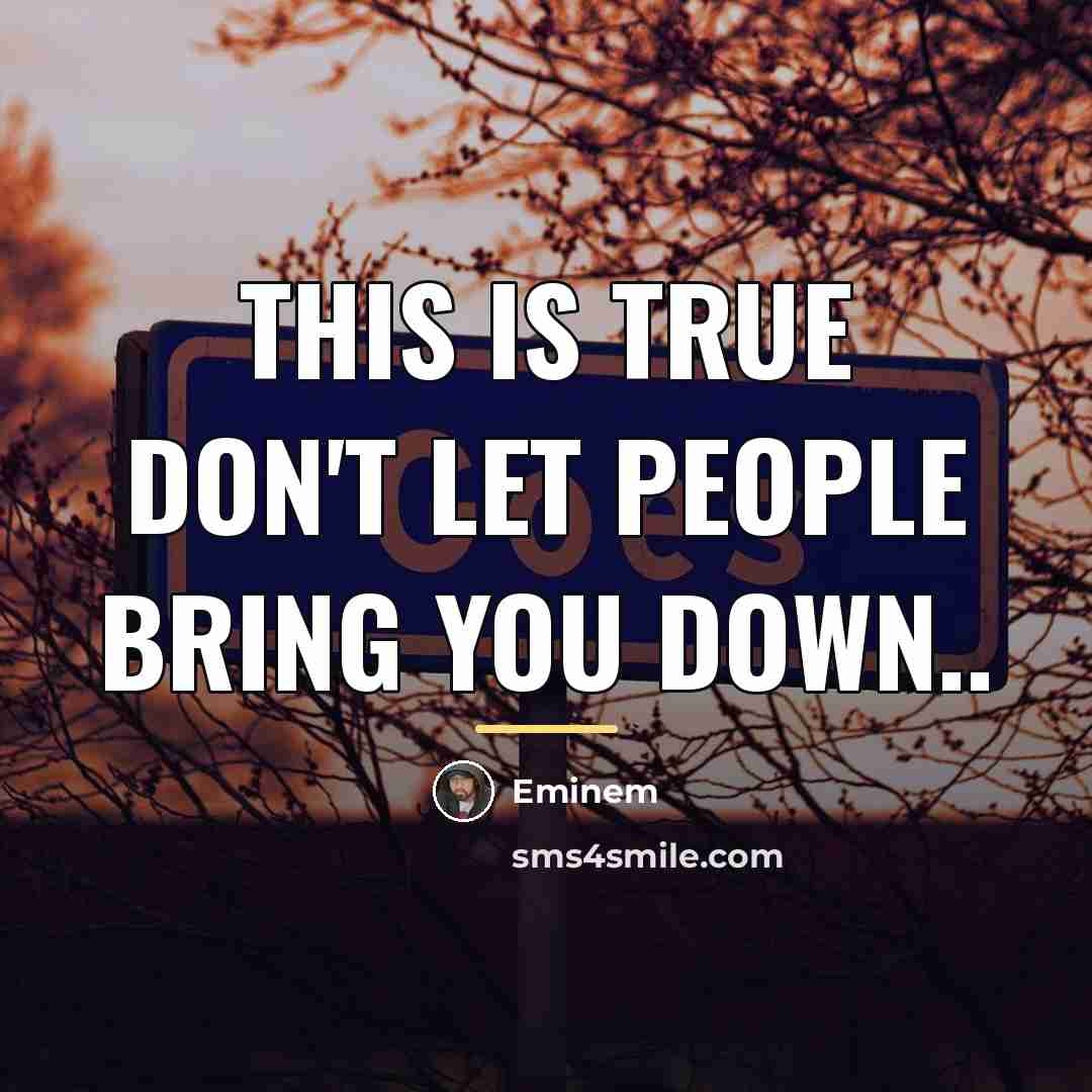 “This is true don't let people bring you down..…” quote by Eminem