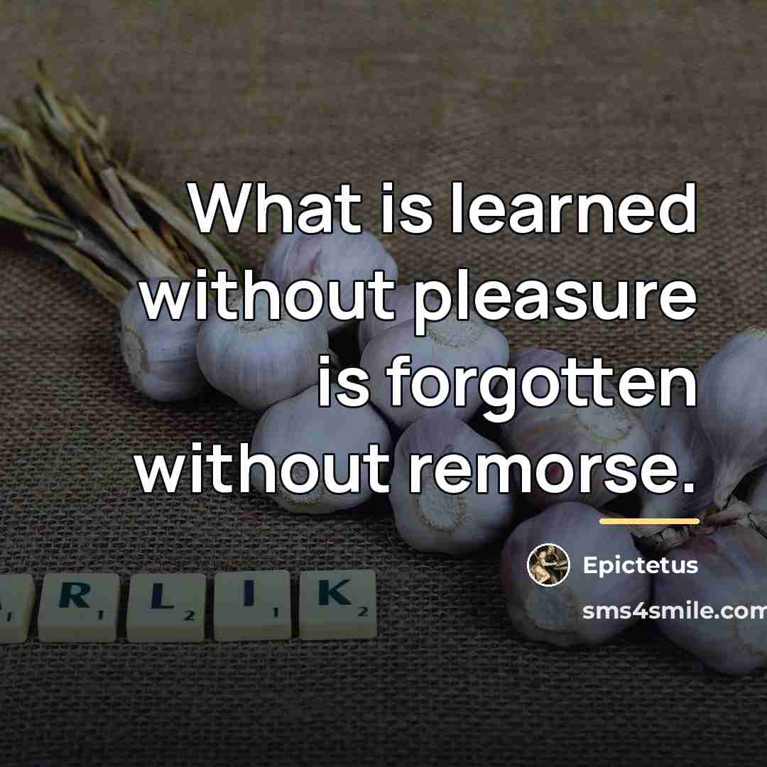“What is learned without pleasure is forgotten without remorse.…” quote by Epictetus