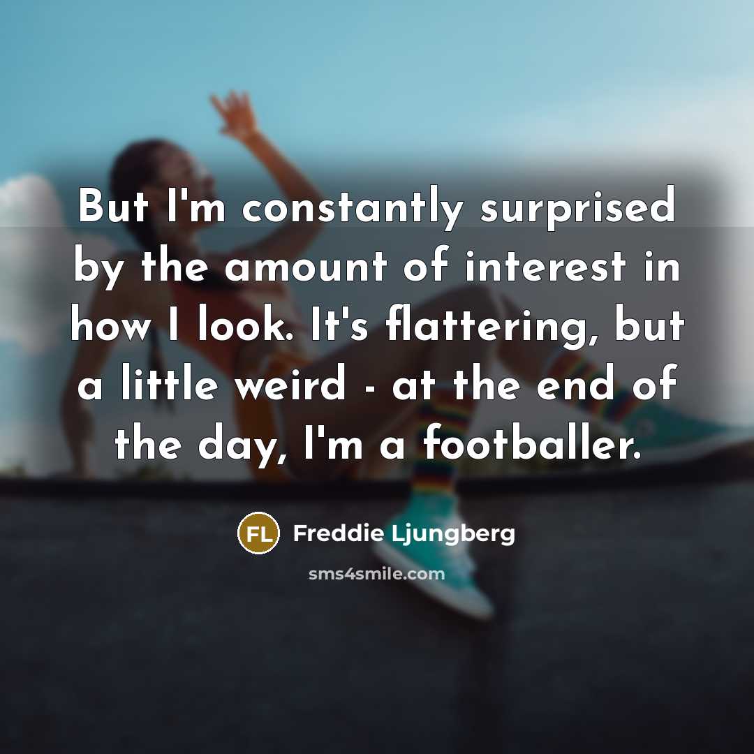 “But I'm constantly surprised by the amount of interest in…” quote by Freddie Ljungberg