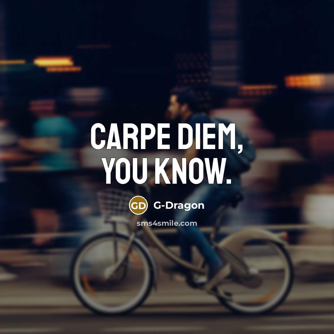 “Carpe diem, you know.…” quote by G-Dragon