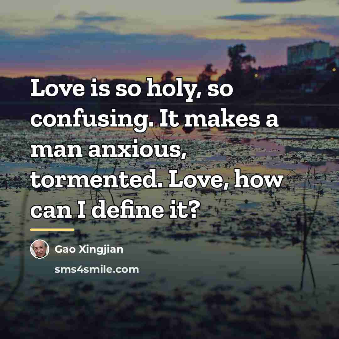 “Love is so holy, so confusing. It makes a man…” quote by Gao Xingjian