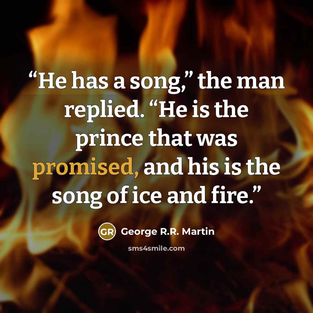 “He has a song,” the man replied. “He is the prince that was promised, and his is the song of ice and fire.” quote by George R.R. Martin