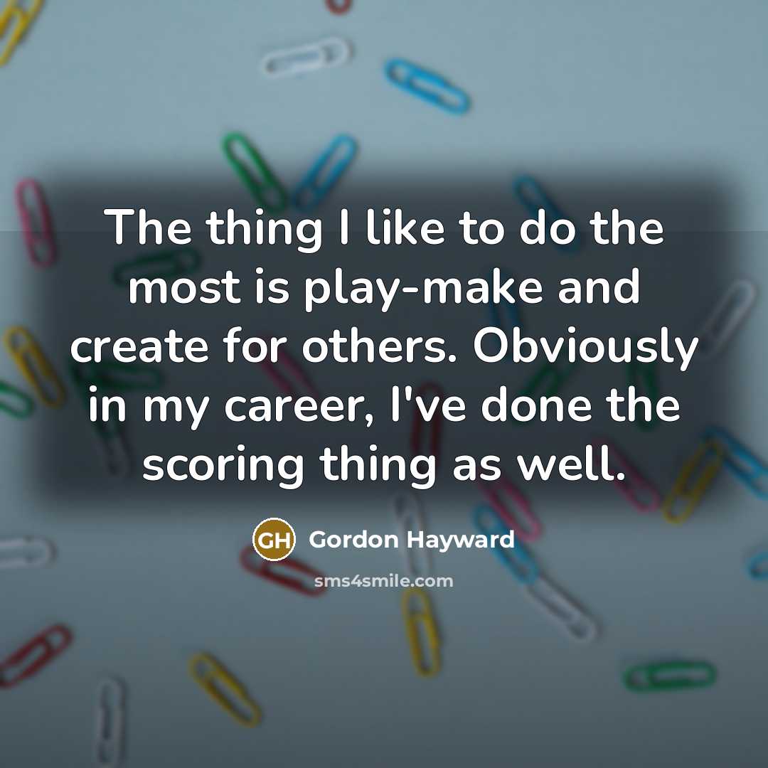 “The thing I like to do the most is play-make…” quote by Gordon Hayward