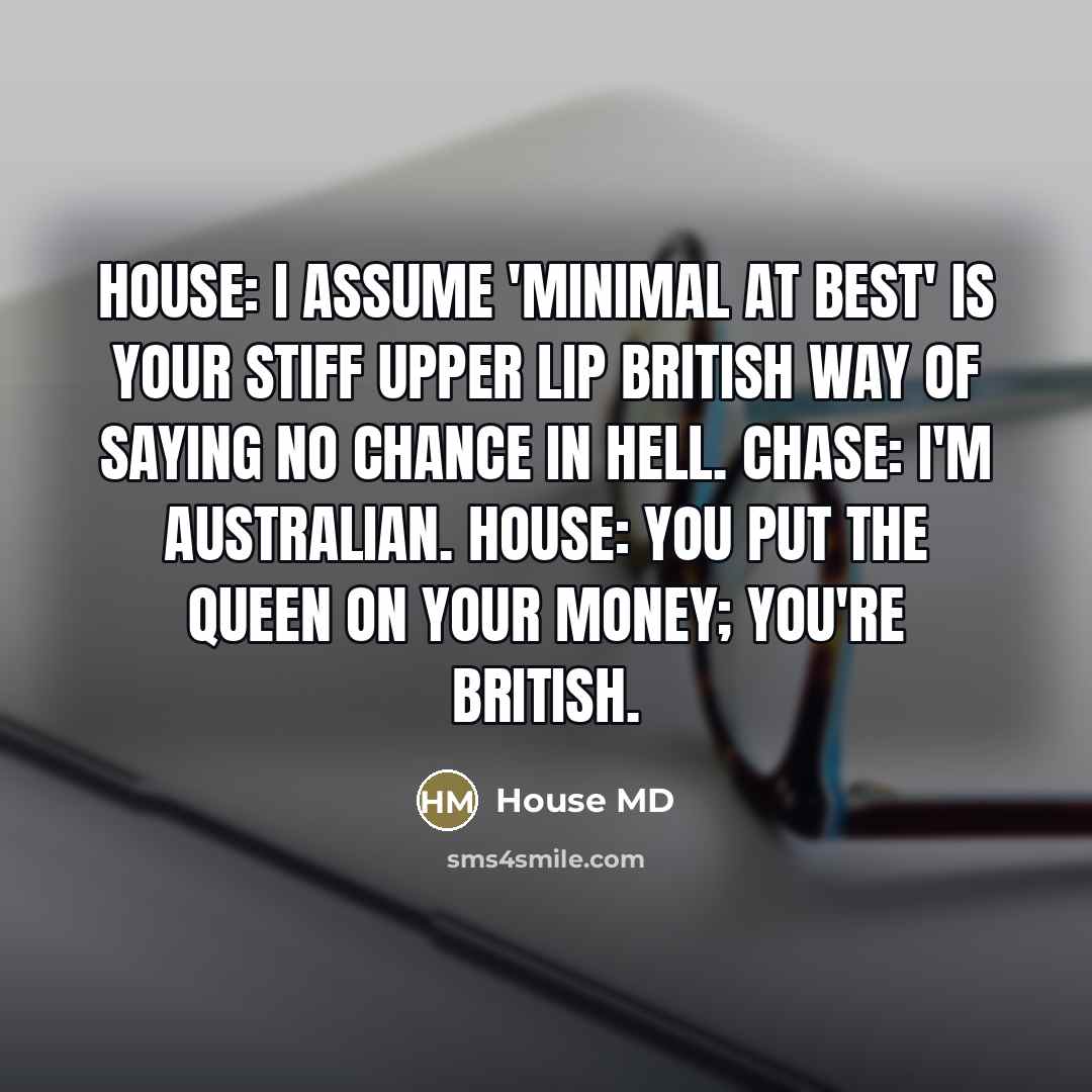 “House: I assume 'minimal at best' is your stiff upper…” quote by House MD