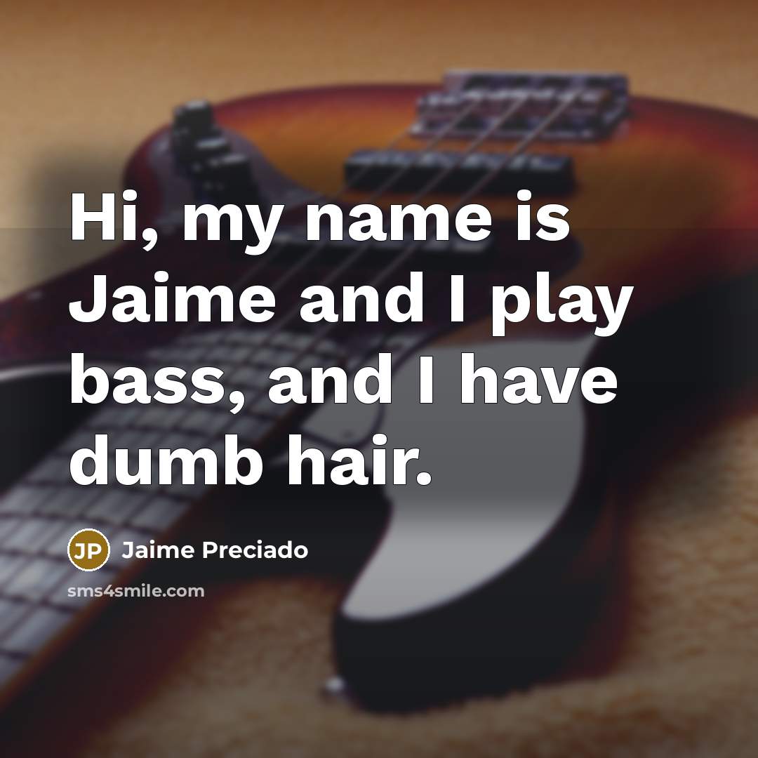 “Hi, my name is Jaime and I play bass, and…” quote by Jaime Preciado