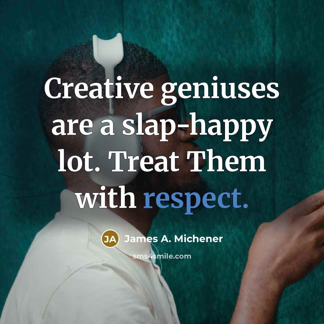 “Creative geniuses are a slap-happy lot. Treat Them with respect.…” quote by James A. Michener