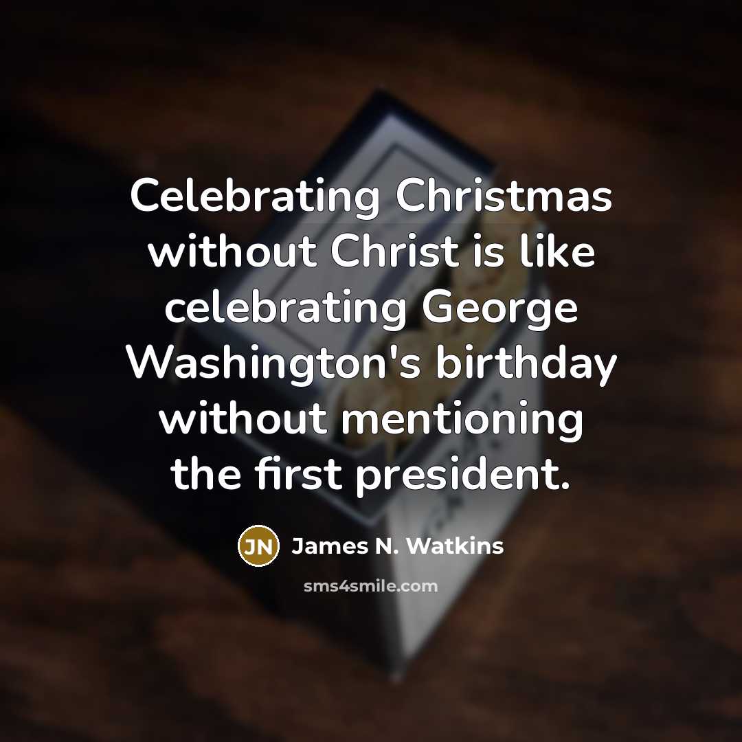 “Celebrating Christmas without Christ is like celebrating George Washington's birthday…” quote by James N. Watkins