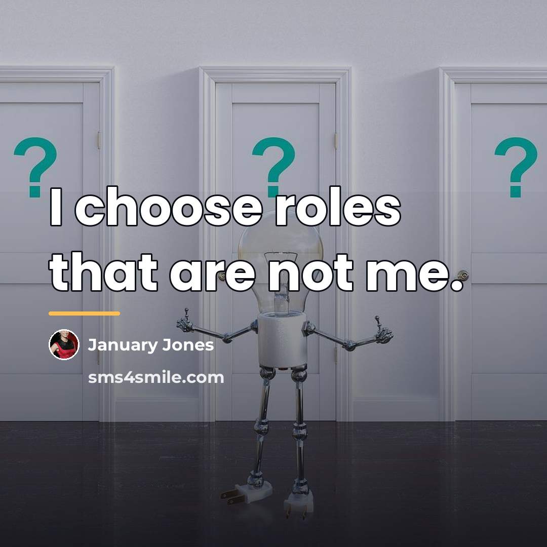 “I choose roles that are not me.…” quote by January Jones