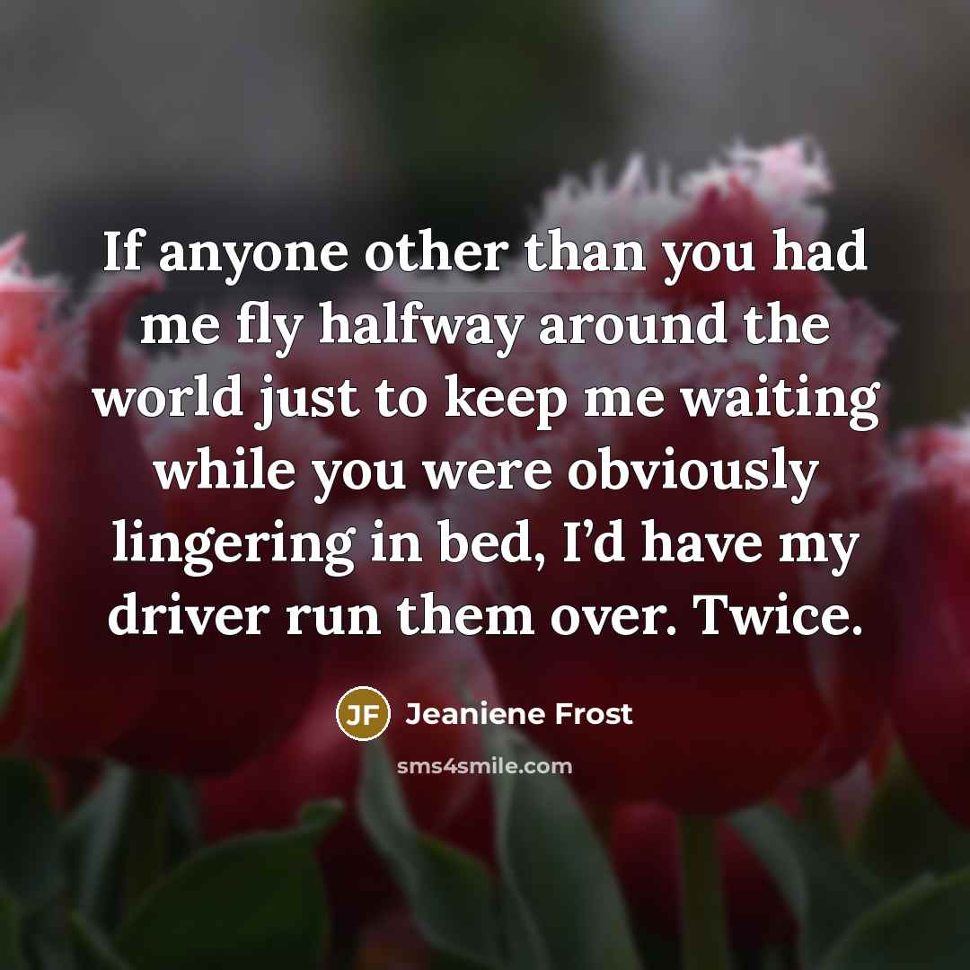 “If anyone other than you had me fly halfway around…” quote by Jeaniene Frost