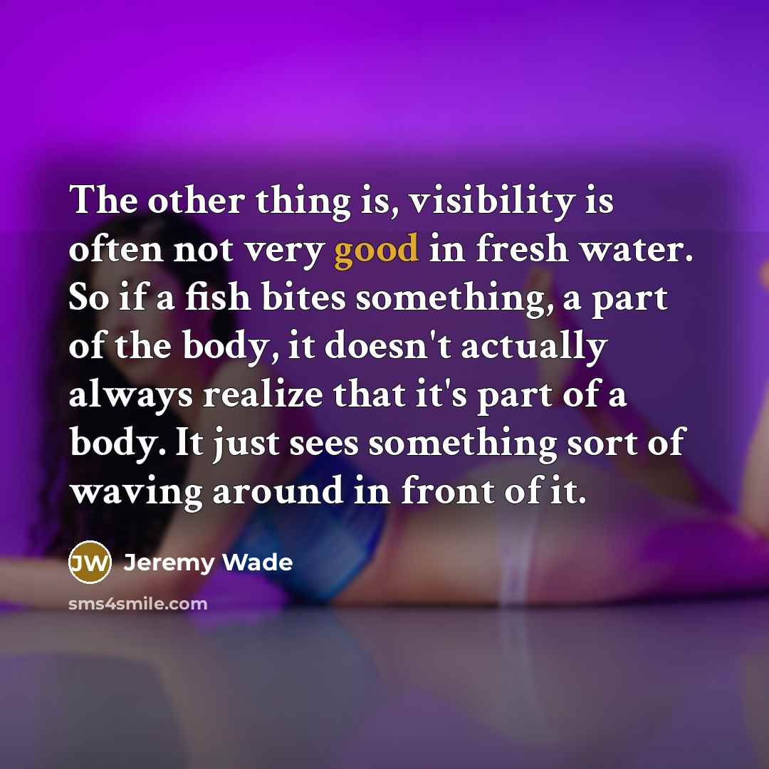 “The other thing is, visibility is often not very good…” quote by Jeremy Wade