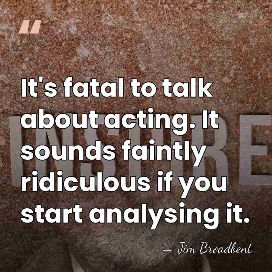 It's fatal to talk about acting. It sounds faintly ridiculous if you&hellip; - Jim Broadbent