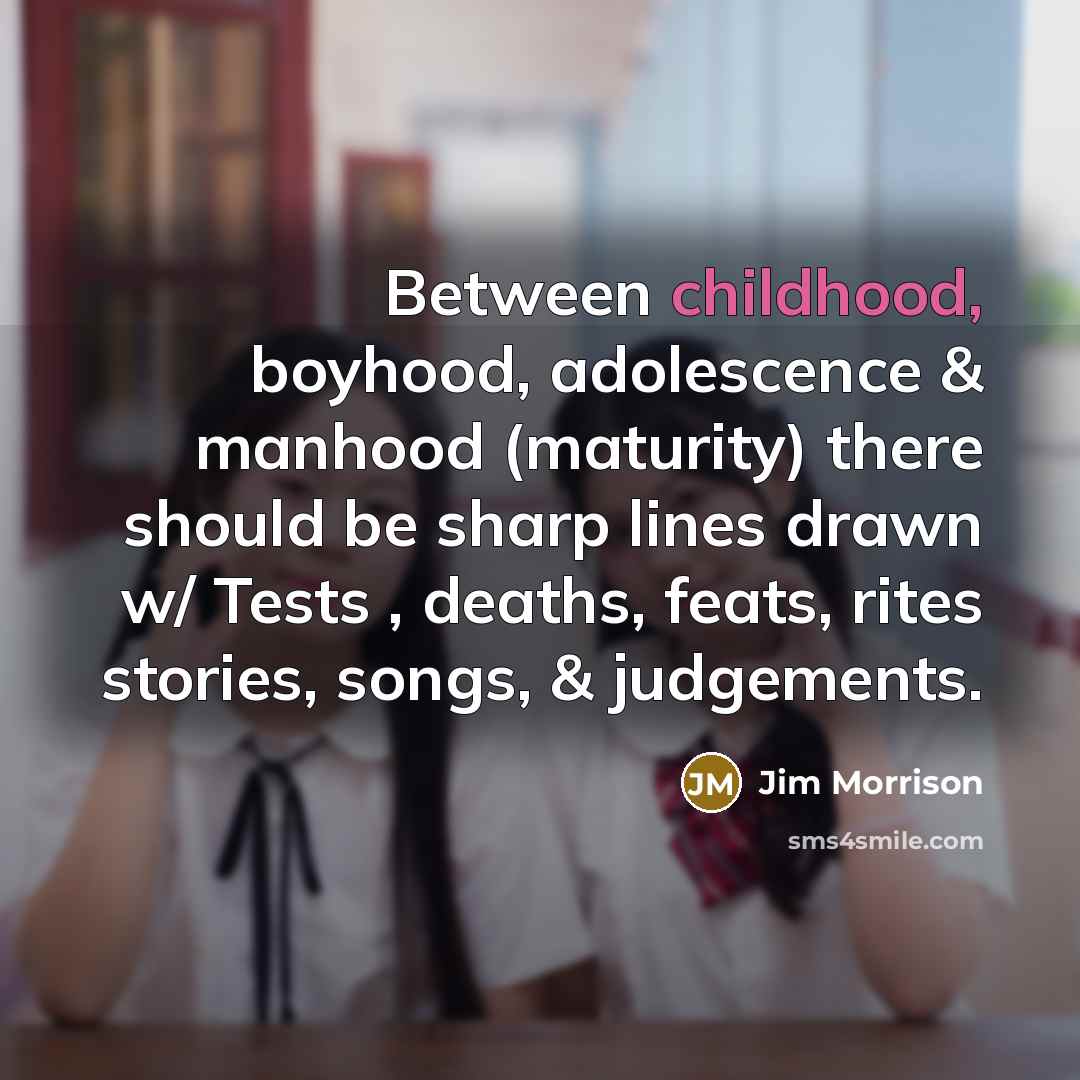 “Between childhood, boyhood, adolescence & manhood (maturity) there should be…” quote by Jim Morrison