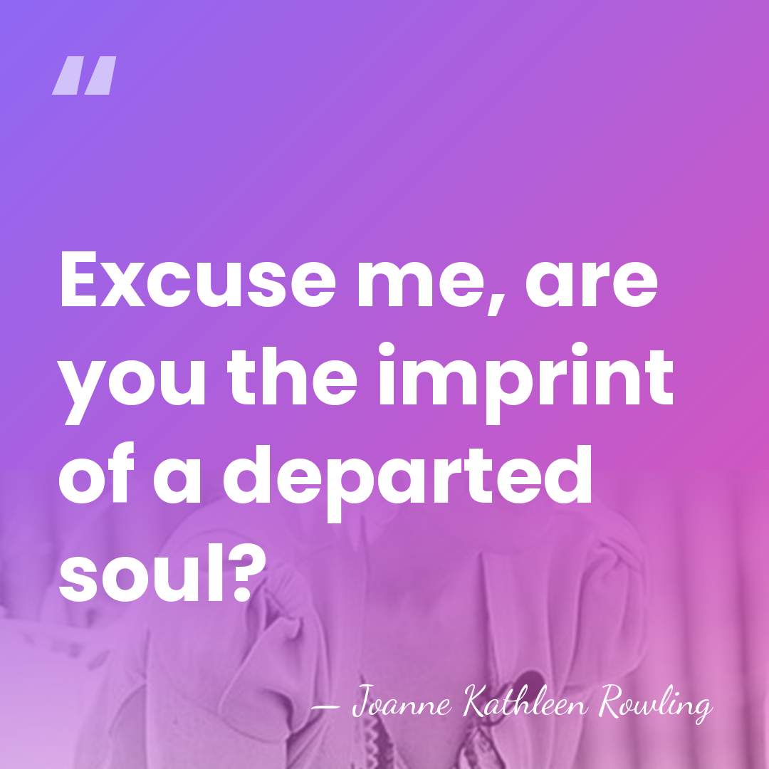 Excuse me, are you the imprint of a departed soul? - Joanne Kathleen Rowling