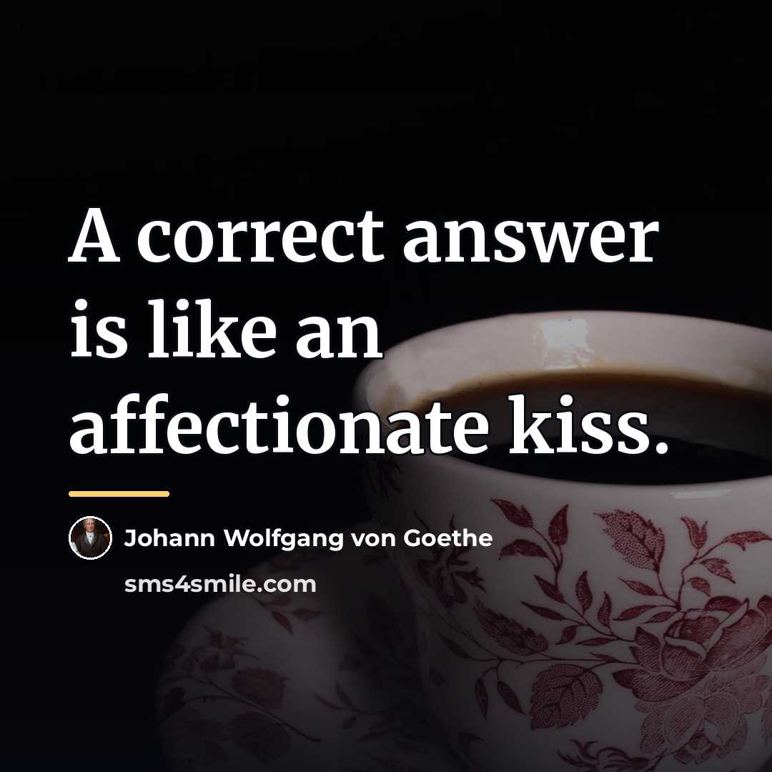 “A correct answer is like an affectionate kiss.…” quote by Johann Wolfgang von Goethe