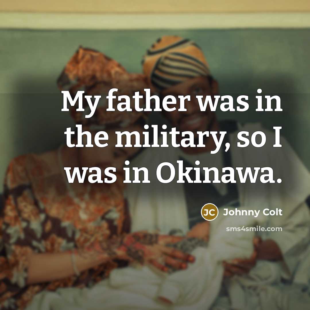 “My father was in the military, so I was in…” quote by Johnny Colt