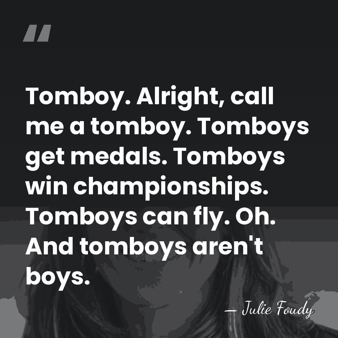 Tomboy. Alright, call me a tomboy. Tomboys get medals. Tomboys win championships.&hellip; - Julie Foudy