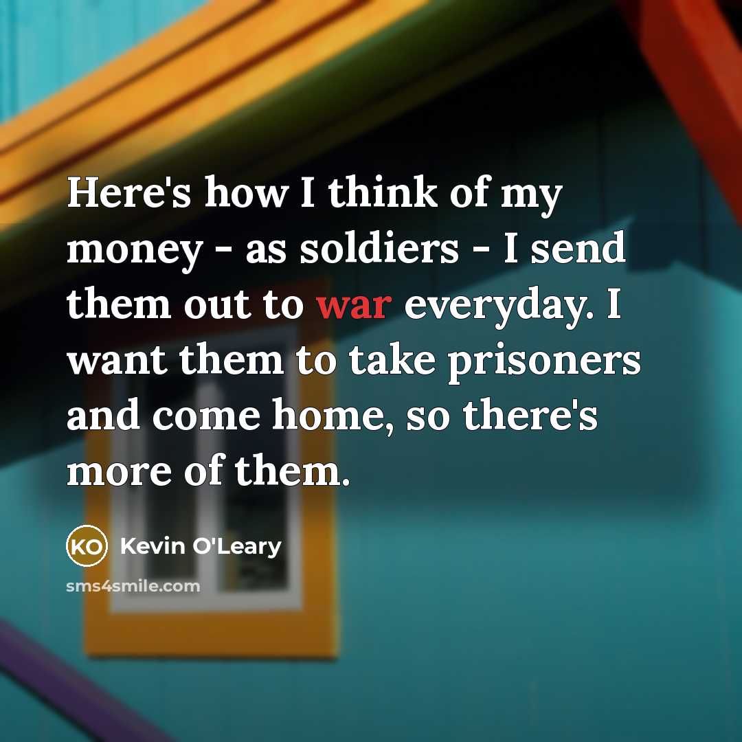 “Here's how I think of my money - as soldiers…” quote by Kevin O'Leary