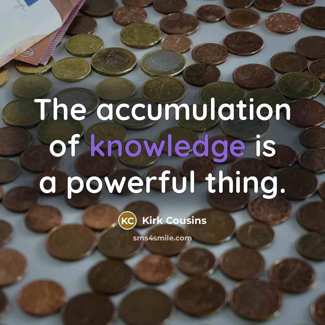 “The accumulation of knowledge is a powerful thing.…” quote by Kirk Cousins