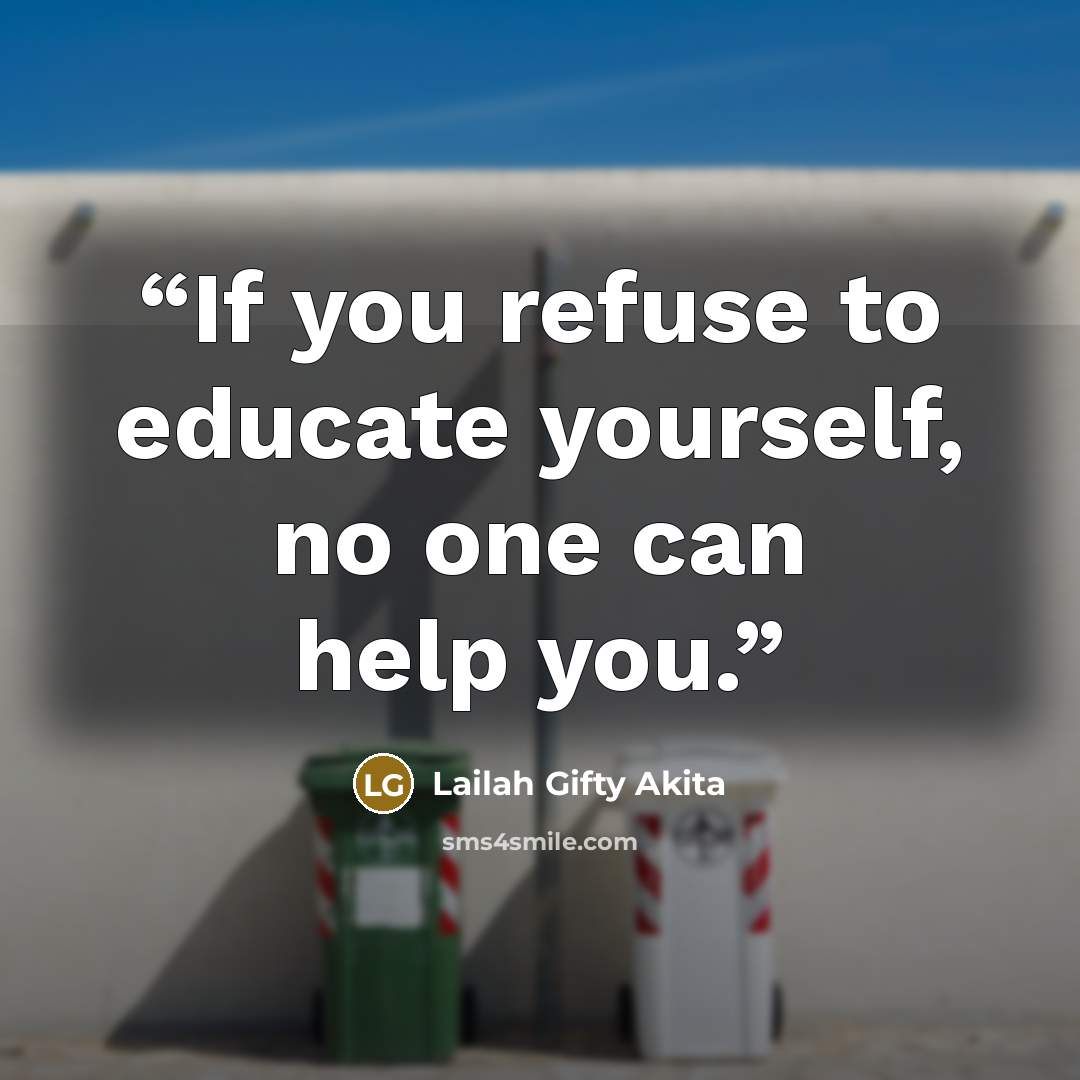 “If you refuse to educate yourself, no one can help you.” quote by Lailah Gifty Akita