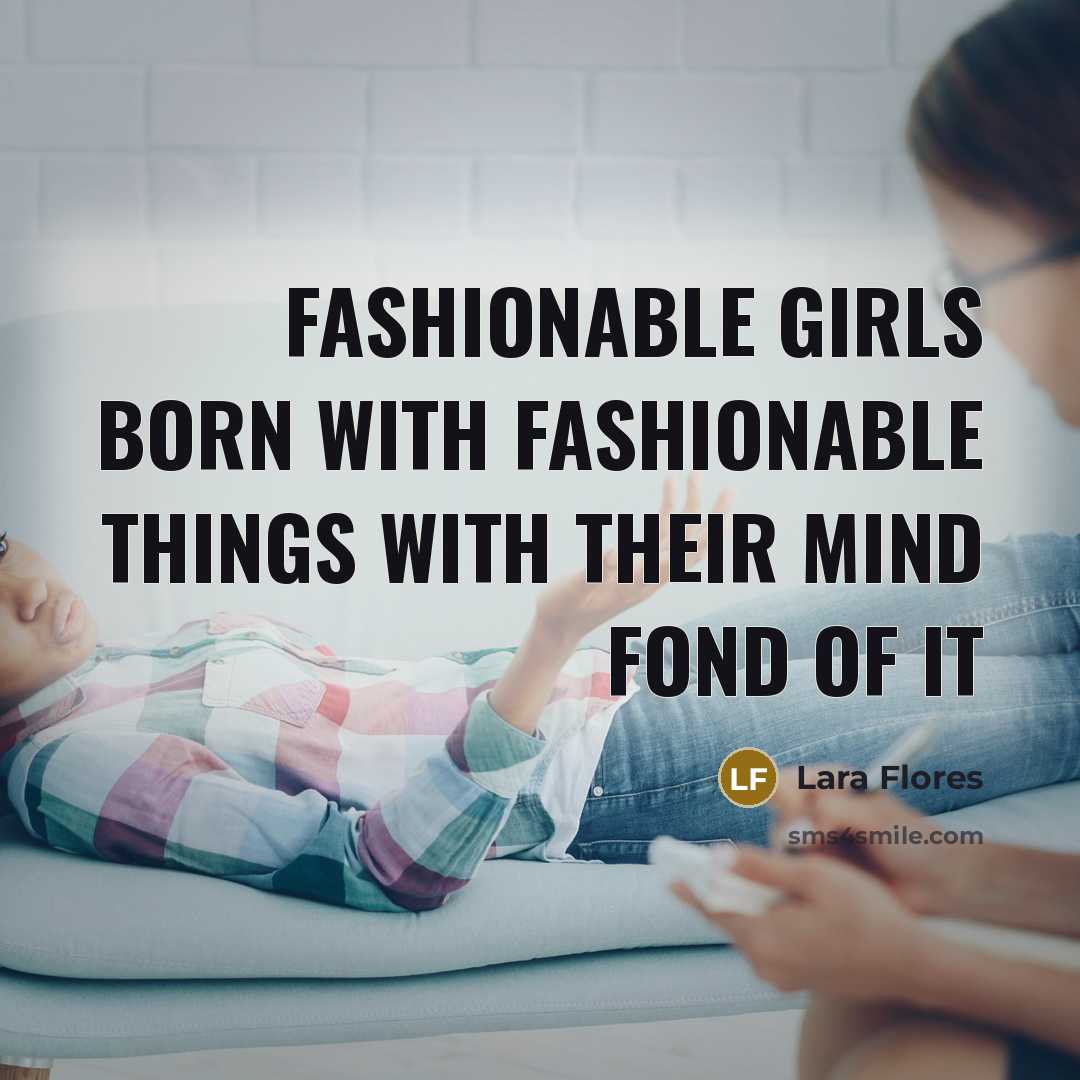 “Fashionable girls born with fashionable things with their mind fond…” quote by Lara Flores
