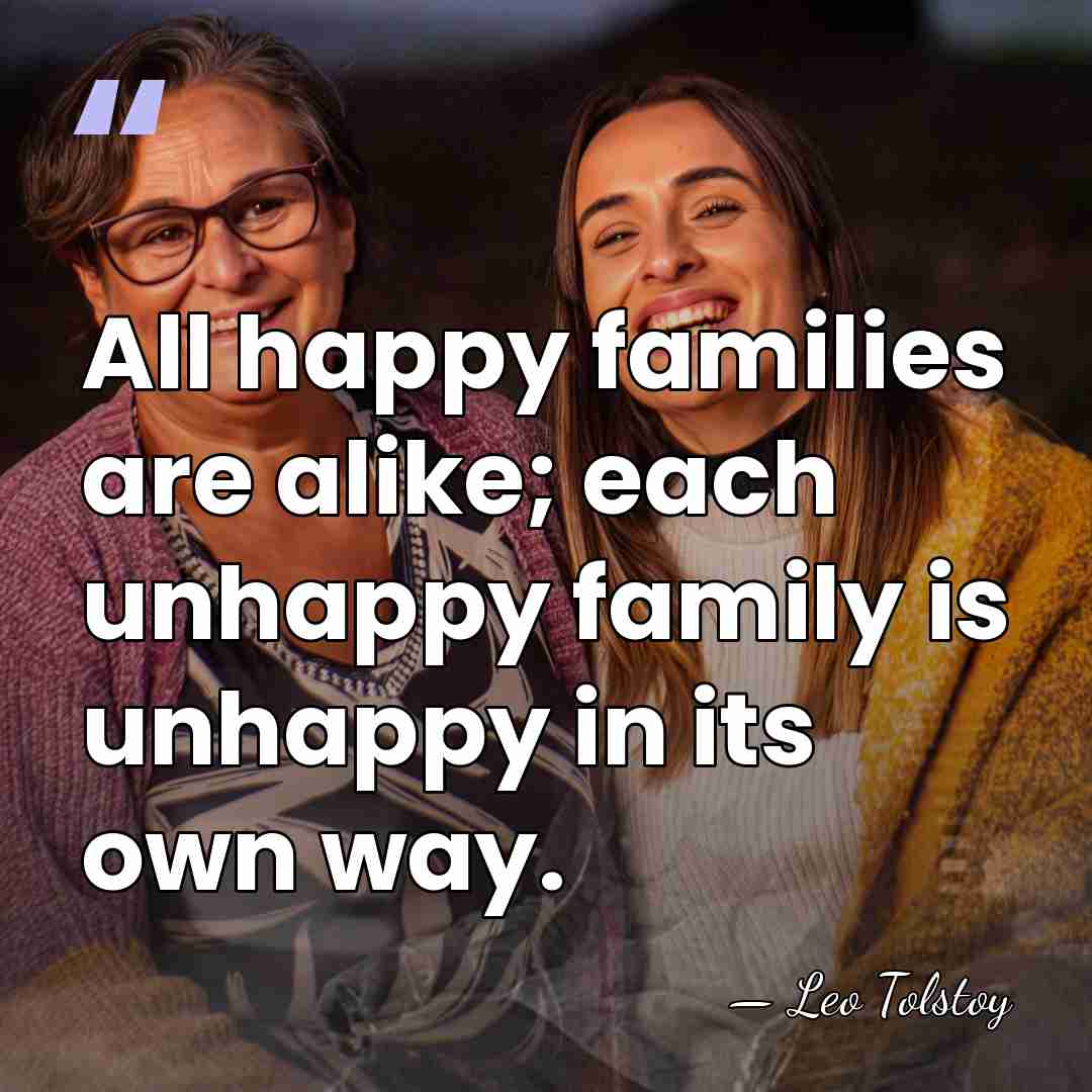 All happy families are alike; each unhappy family is unhappy in its&hellip; - Leo Tolstoy