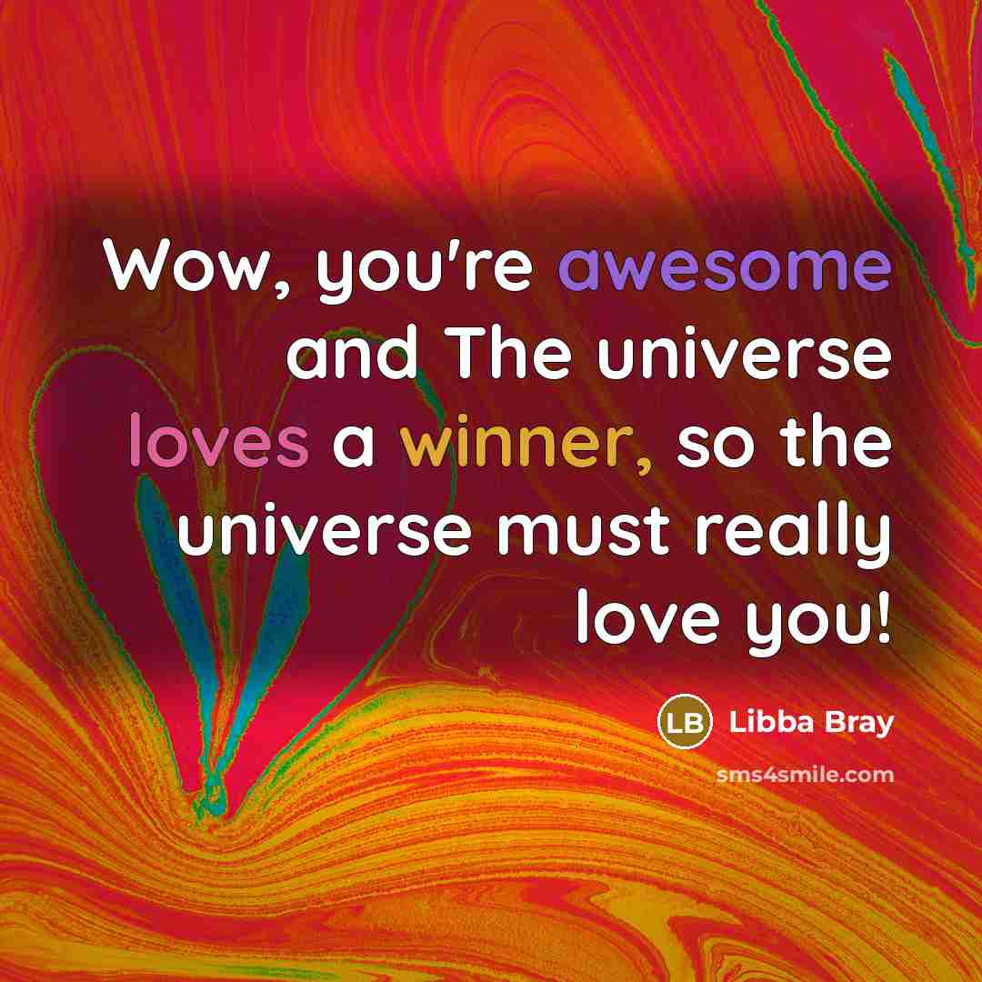 “Wow, you're awesome and The universe loves a winner, so…” quote by Libba Bray