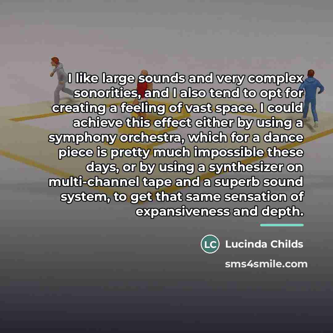 “I like large sounds and very complex sonorities, and I…” quote by Lucinda Childs
