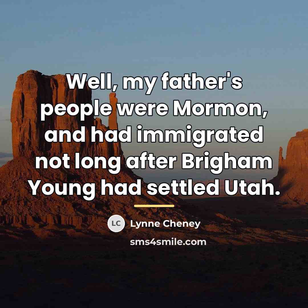 “Well, my father's people were Mormon, and had immigrated not…” quote by Lynne Cheney
