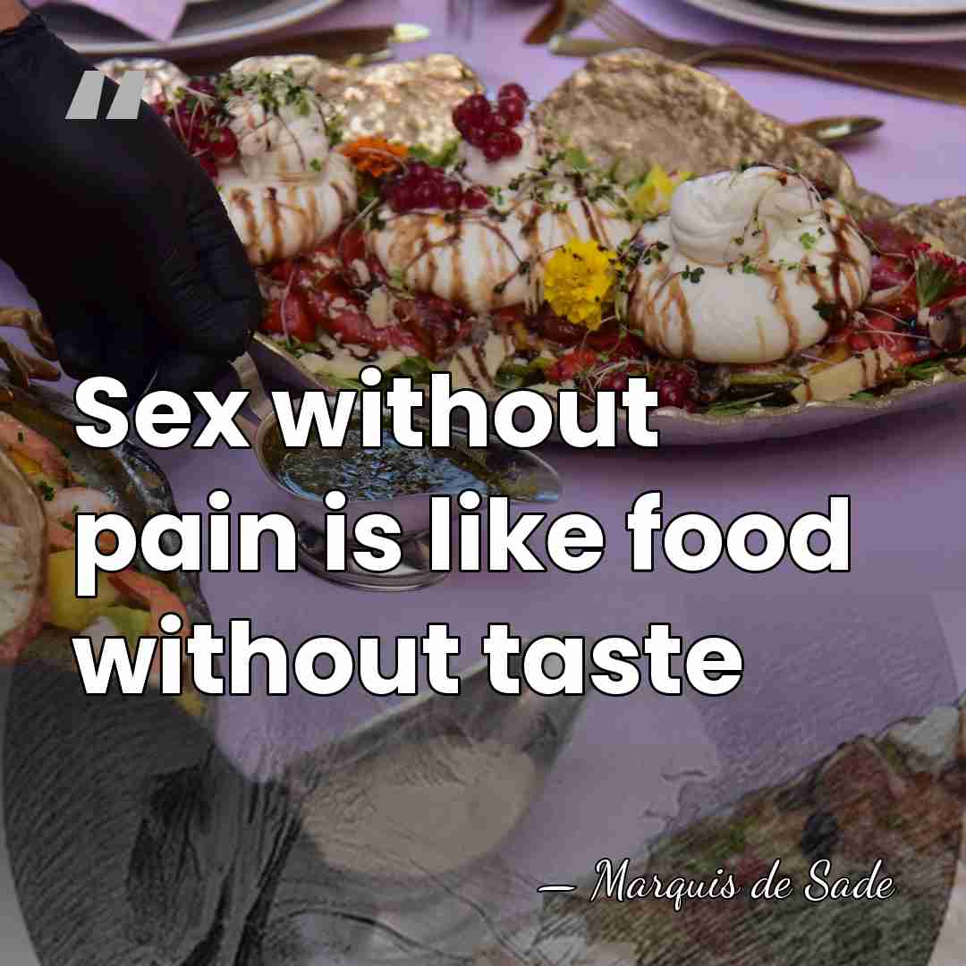 Sex without pain is like food without taste - Marquis de Sade